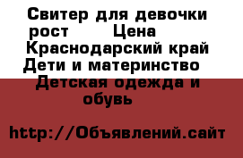 Свитер для девочки рост 128 › Цена ­ 300 - Краснодарский край Дети и материнство » Детская одежда и обувь   